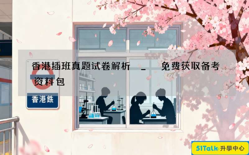 香港插班真题试卷解析 _ 免费获取备考资料包